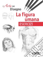 La figura umana. Esercizi. L'arte del disegno libro