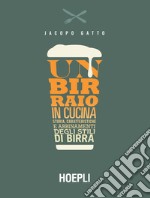 Un birraio in cucina. Storia, caratteristiche e abbinamenti degli stili di birra libro