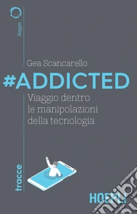 #Addicted. Viaggio dentro le manipolazioni della tecnologia libro