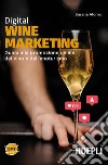 Digital wine marketing. Guida alla promozione online del vino e dell'enoturismo libro