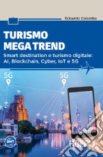 Turismo mega trend. Smart destination e turismo digitale: AI, Blockchain, Cyber, IoT e 5G libro