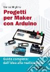 Progetti per maker con Arduino. Guida completa: dall'idea alla realizzazione. Con Contenuto digitale per accesso on line libro
