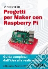 Progetti per maker con Raspberry Pi. Guida completa: dall'idea alla realizzazione libro di Miglino Enrico