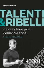 Talenti & ribelli. Gestire gli irrequieti dell'innovazione libro