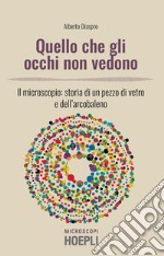 Quello che gli occhi non vedono. Il microscopio: storia di un pezzo di vetro e dell'arcobaleno