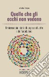 Quello che gli occhi non vedono. Il microscopio: storia di un pezzo di vetro e dell'arcobaleno libro