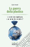 La guerra della plastica. Un materiale straordinario o un nemico da combattere? libro