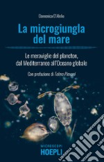 La microgiungla del mare. Le meraviglie del plancton, dal Mediterraneo all'oceano globale libro