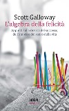 L'algebra della felicità. Appunti sulla ricerca del successo, dell'amore e del senso della vita libro di Galloway Scott