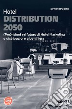 Hotel Distribution 2050. (Pre)visioni sul futuro di Hotel Marketing e distribuzione alberghiera libro