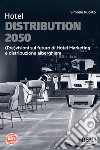 Hotel Distribution 2050. (Pre)visioni sul futuro di Hotel Marketing e distribuzione alberghiera libro