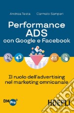 Performance ADS con Google e Facebook. Il ruolo dell'advertising nel marketing omnicanale libro