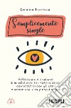 Semplicemente single. Riflessioni e pratiche di mindfulness per volersi bene, connettersi con gli altri e avere una vita piena d'amore. Con 8 File audio per il download libro