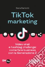 TikTok marketing. Video virali e hashtag challenge: come fare business con la Generazione Z libro