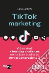 TikTok marketing. Video virali e hashtag challenge: come fare business con la Generazione Z libro