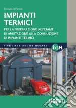 Impianti termici. Per la preparazione all'esame di abilitazione alla conduzione di impianti termici