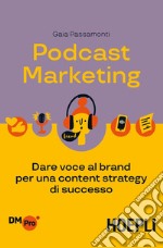 Podcast marketing. Dare voce al brand per una content strategy di successo libro