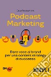Podcast marketing. Dare voce al brand per una content strategy di successo libro