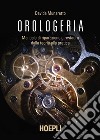 Orologeria. Manuale di riparazione e restauro: dalla teoria alla pratica libro