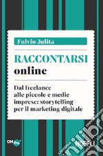 Raccontarsi online. Dal freelance alle piccole e medie imprese: storytelling per il marketing digitale