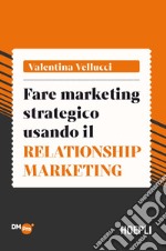 Fare marketing strategico usando il Relationship marketing libro