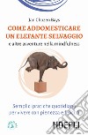 Come addomesticare un elefante selvaggio e altre avventure nella mindfulness. Semplici pratiche quotidiane per vivere con pienezza e felicità libro