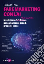 Fare marketing con l'AI. Intelligenza (Artificiale) Aumentata per comunicare brand, prodotti e idee libro