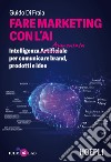 Fare marketing con l'AI. Intelligenza (Artificiale) Aumentata per comunicare brand, prodotti e idee libro