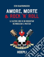 Amore, morte & rock 'n' roll. Le ultime ore di 50 rockstar: retroscena e misteri