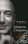 Amazon. L'impero. Jeff Bezos e un dominio senza confini libro di Stone Brad