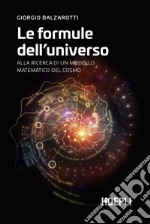 Le formule dell'universo. Alla ricerca di un modello matematico del cosmo libro