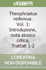 Theophrastus redivivus. Vol. 1: Introduzione, nota storico critica, Trattati 1-2