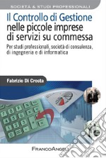 Il controllo di gestione nelle piccole imprese di servizi su commessa. Per studi professionali, società di consulenza, di ingegneria e di informatica libro