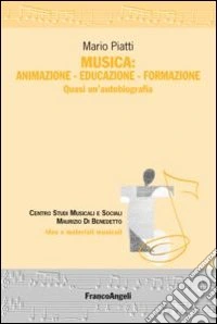 Musica: animazione-educazione-formazione. Quasi un'autobiografia libro