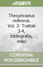 Theophrastus redivivus. Vol. 2: Trattati 3-4, bibliografia, indici