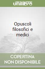 Opuscoli filosofici e medici