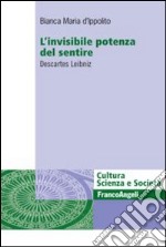 L'invisibile potenza del sentire. Descartes Leibniz libro