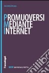 Promuoversi mediante internet. Nuovi contenuti per il web, nuovi cliente per la propria impresa libro