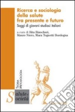 Ricerca e sociologia della salute fra presente e futuro. Saggi di giovani studiosi italiani libro