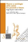 Ricerca e sociologia della salute fra presente e futuro. Saggi di giovani studiosi italiani libro