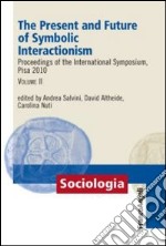 The present and future of symbolic interactionism. Proceedings of the international symposium, Pisa 2010. Vol. 2 libro