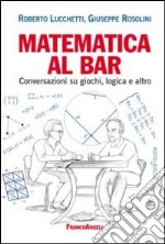 Matematica al bar. Conversazioni su giochi, logica e altro