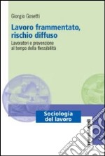 Lavoro frammentato, rischio diffuso. Lavoratori e prevenzione al tempo della flessibilità libro