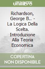 Richardson, George B.. - La Logica Della Scelta. Introduzione Alla Teoria Economica libro