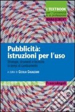 Pubblicità: istruzioni per l'uso. Strategie, strumenti e tecniche in tempi di cambiamento libro