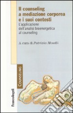 Il counseling a mediazione corporea e i suoi contesti. L'analisi bioenergetica nelle relazioni di aiuto libro