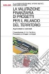 La valutazione finanziaria di progetti per il rilancio del territorio. Applicazioni a casi reali libro