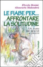 Le fiabe per... affrontare la solitudine. Un aiuto per grandi e piccini libro