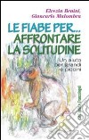 Le fiabe per... affrontare la solitudine. Un aiuto per grandi e piccini libro di Benini Elvezia Malombra Giancarlo