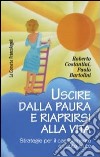 Uscire dalla paura e riaprirsi alla vita. Strategie per il cambiamento e l'auto-aiuto libro di Costantini Roberto Bartolini Paolo